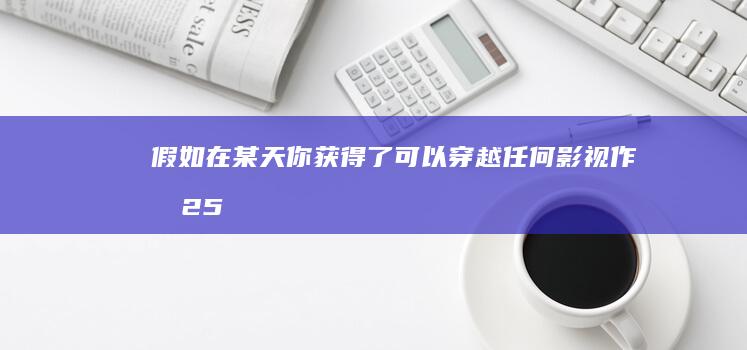 假如在某天你获得了可以穿越任何影视作品2.5小时的超能力。共有5次机会你会怎么样最大程度上为自己获利？